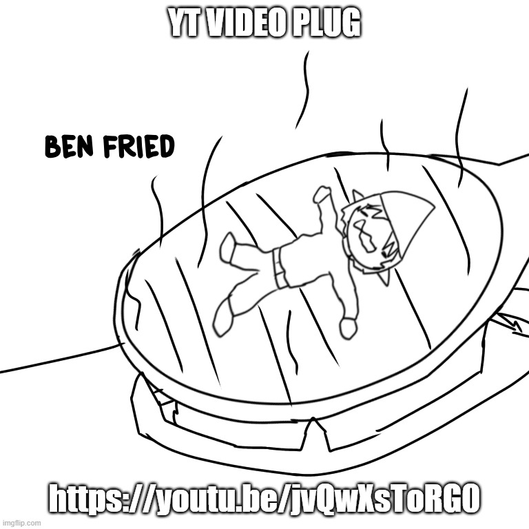 Ben fried | YT VIDEO PLUG; https://youtu.be/jvQwXsToRG0 | image tagged in ben fried | made w/ Imgflip meme maker
