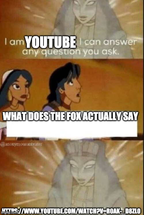 solving a mystery since the 2010s | YOUTUBE; WHAT DOES THE FOX ACTUALLY SAY; HTTPS://WWW.YOUTUBE.COM/WATCH?V=R0AK-_D8ZL0 | image tagged in the oracle,what does the fox say | made w/ Imgflip meme maker