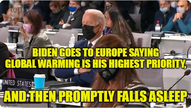 Sleepy Joe | BIDEN GOES TO EUROPE SAYING GLOBAL WARMING IS HIS HIGHEST PRIORITY, AND THEN PROMPTLY FALLS ASLEEP | image tagged in sleepy joe,bidumb,climate change,buffoon | made w/ Imgflip meme maker