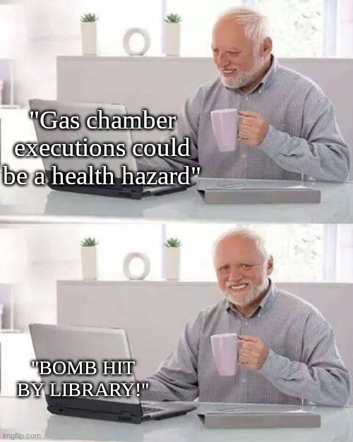 Bomb hit by library. | "Gas chamber executions could be a health hazard"; "BOMB HIT BY LIBRARY!" | image tagged in memes,hide the pain harold | made w/ Imgflip meme maker