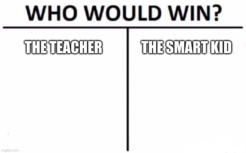 Image title | THE TEACHER; THE SMART KID | image tagged in memes,who would win | made w/ Imgflip meme maker