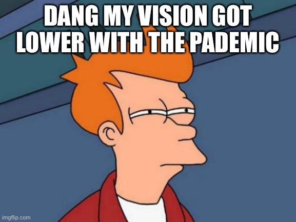 Huh?! A pandemic… | DANG MY VISION GOT LOWER WITH THE PADEMIC | image tagged in memes,futurama fry | made w/ Imgflip meme maker