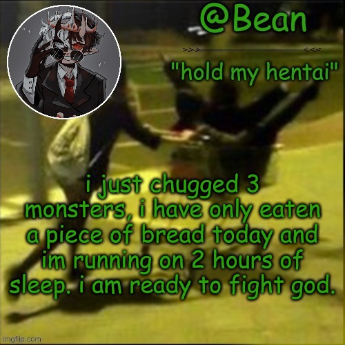 COME AT ME BITCH | i just chugged 3 monsters, i have only eaten a piece of bread today and im running on 2 hours of sleep. i am ready to fight god. | image tagged in beans weird temp | made w/ Imgflip meme maker