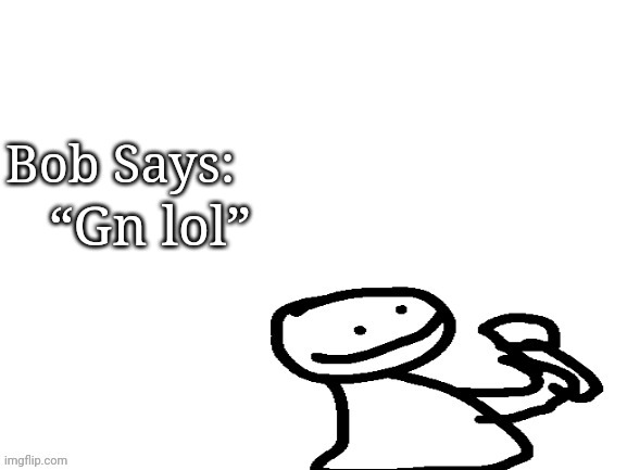 Bob says | “Gn lol” | image tagged in bob says | made w/ Imgflip meme maker