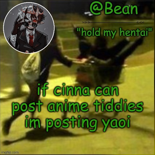 beans weird temp | if cinna can post anime tiddies im posting yaoi | image tagged in beans weird temp | made w/ Imgflip meme maker
