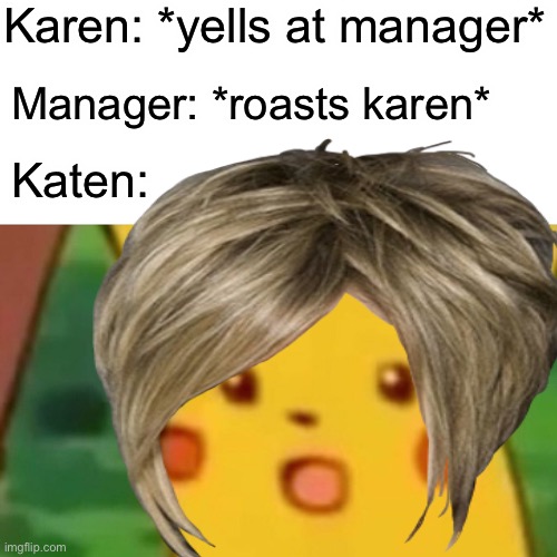I don’t know what to say here so... hi? | Karen: *yells at manager*; Manager: *roasts karen*; Katen: | image tagged in memes,funny,karen | made w/ Imgflip meme maker