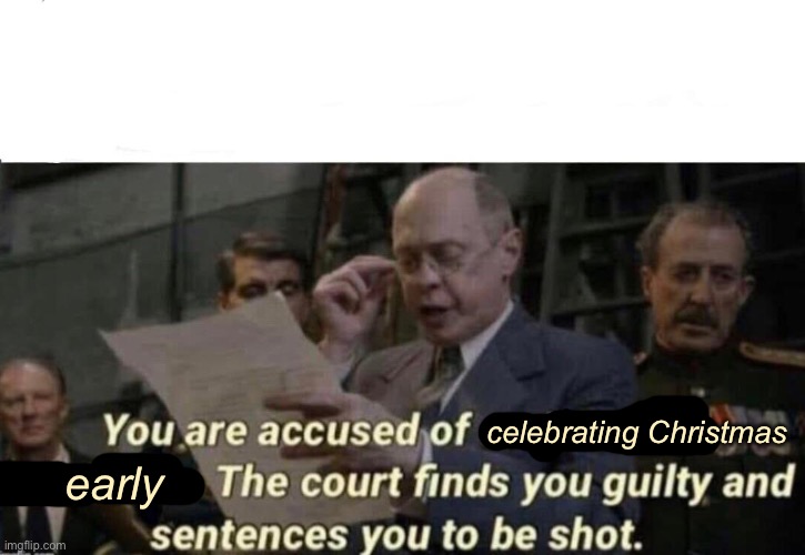 The court finds you guilty and sentences you to be shot | celebrating Christmas early | image tagged in the court finds you guilty and sentences you to be shot | made w/ Imgflip meme maker