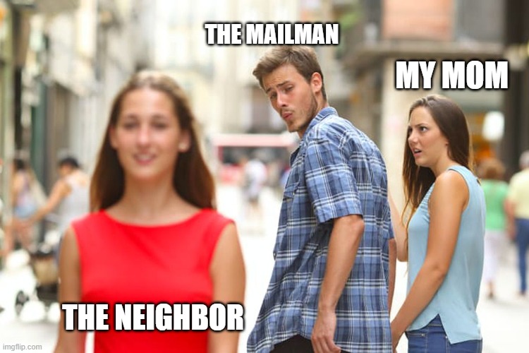 Distracted Boyfriend Meme | THE MAILMAN; MY MOM; THE NEIGHBOR | image tagged in memes,distracted boyfriend | made w/ Imgflip meme maker