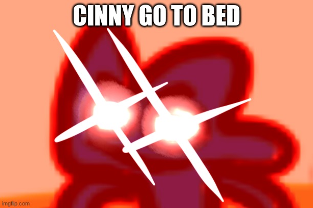 four mad lol | CINNY GO TO BED | image tagged in four mad lol | made w/ Imgflip meme maker