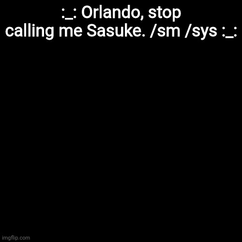 Blank Transparent Square | :_: Orlando, stop calling me Sasuke. /sm /sys :_: | image tagged in memes,blank transparent square | made w/ Imgflip meme maker
