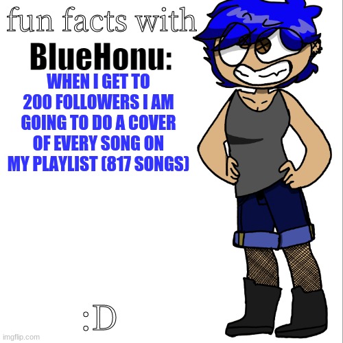i went to go see the new marvel movie or whatever, there is popcorn stuck in the crevices of my mouth | WHEN I GET TO 200 FOLLOWERS I AM GOING TO DO A COVER OF EVERY SONG ON MY PLAYLIST (817 SONGS); :D | image tagged in fun facts with bluehonu | made w/ Imgflip meme maker