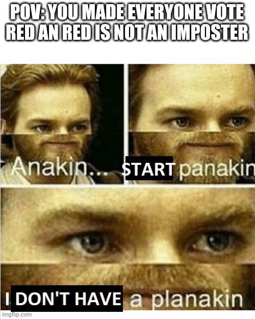 Your now sus | POV: YOU MADE EVERYONE VOTE RED AN RED IS NOT AN IMPOSTER | image tagged in anakin start panikin,among us memes | made w/ Imgflip meme maker