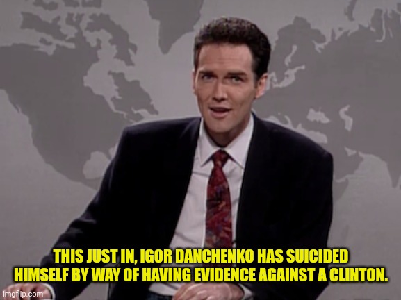 Norm MacDonald Weekend Update | THIS JUST IN, IGOR DANCHENKO HAS SUICIDED HIMSELF BY WAY OF HAVING EVIDENCE AGAINST A CLINTON. | image tagged in norm macdonald weekend update | made w/ Imgflip meme maker