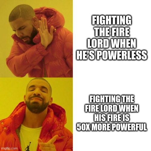 Aang doesn't plan too well | FIGHTING THE FIRE LORD WHEN HE'S POWERLESS; FIGHTING THE FIRE LORD WHEN HIS FIRE IS 50X MORE POWERFUL | image tagged in drake blank | made w/ Imgflip meme maker