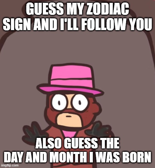 Spy in a jar | GUESS MY ZODIAC SIGN AND I'LL FOLLOW YOU; ALSO GUESS THE DAY AND MONTH I WAS BORN | image tagged in spy in a jar | made w/ Imgflip meme maker