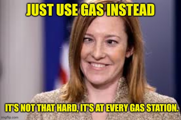 Oil prices skyrocket biden administrations answer is... | JUST USE GAS INSTEAD; IT'S NOT THAT HARD, IT'S AT EVERY GAS STATION. | image tagged in dumb b jen psaki,oil,joe biden,gas station,gas | made w/ Imgflip meme maker