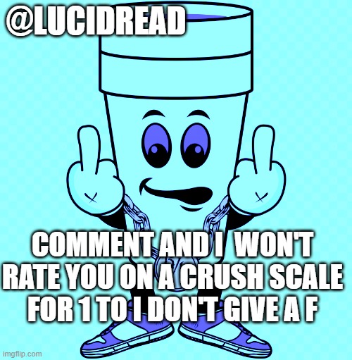 . | @LUCIDREAD; COMMENT AND I  WON'T RATE YOU ON A CRUSH SCALE FOR 1 TO I DON'T GIVE A F | image tagged in lucidream | made w/ Imgflip meme maker