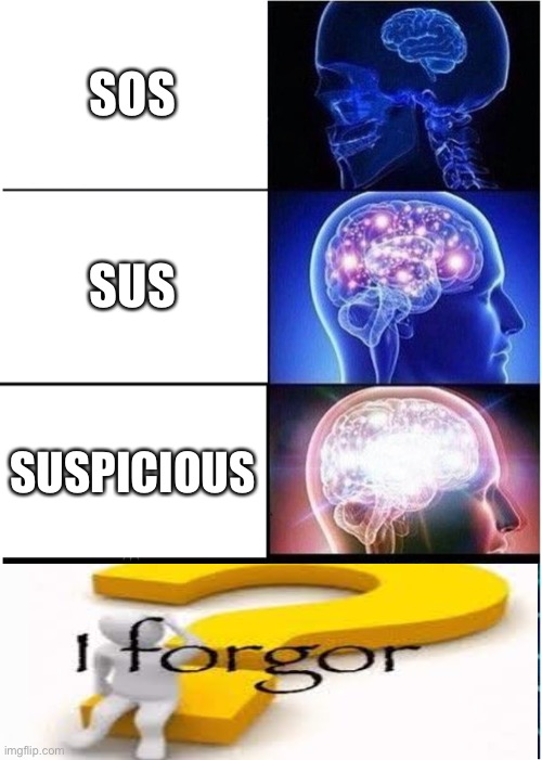 ? | SOS; SUS; SUSPICIOUS | image tagged in memes,expanding brain,i forgot | made w/ Imgflip meme maker
