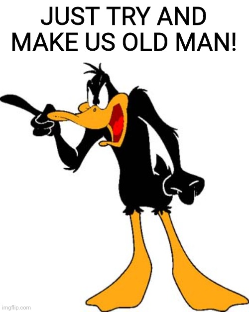 Daffy Duck 201 | JUST TRY AND MAKE US OLD MAN! | image tagged in daffy duck 201 | made w/ Imgflip meme maker