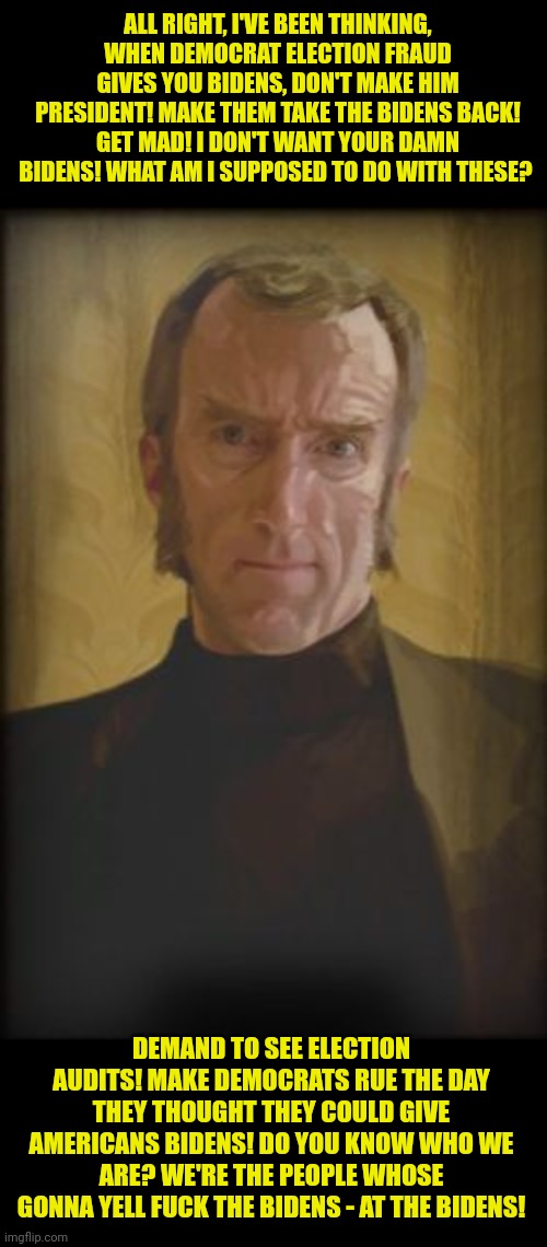 Cave Johnson the bidens | ALL RIGHT, I'VE BEEN THINKING, WHEN DEMOCRAT ELECTION FRAUD GIVES YOU BIDENS, DON'T MAKE HIM PRESIDENT! MAKE THEM TAKE THE BIDENS BACK! GET  | image tagged in cave johnson,joe biden | made w/ Imgflip meme maker