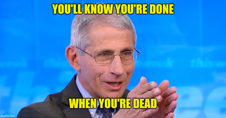 Dr. Fauci 2020 | YOU'LL KNOW YOU'RE DONE WHEN YOU'RE DEAD | image tagged in dr fauci 2020 | made w/ Imgflip meme maker