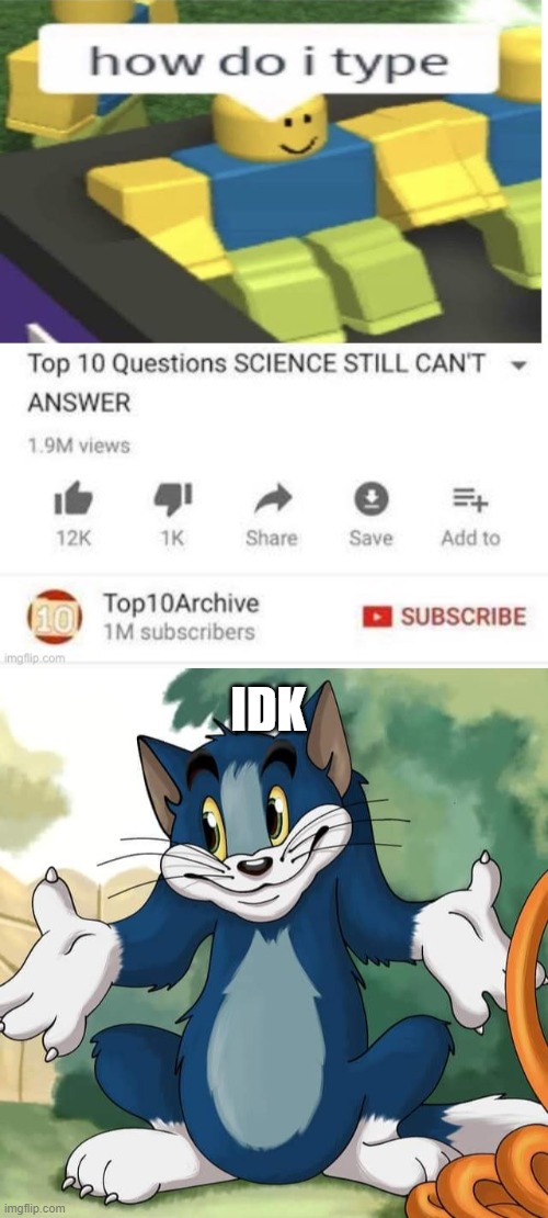 HOW DO I TYPE; IDK | image tagged in tom and jerry - tom who knows hd | made w/ Imgflip meme maker