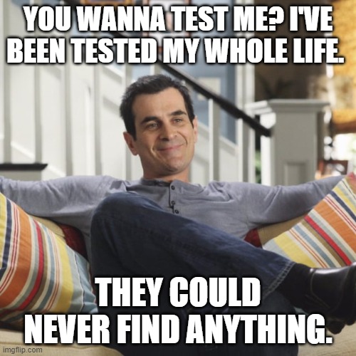 Phil Dunphy Modern Family Test Me | YOU WANNA TEST ME? I'VE BEEN TESTED MY WHOLE LIFE. THEY COULD NEVER FIND ANYTHING. | image tagged in modern family,phil dunphy | made w/ Imgflip meme maker
