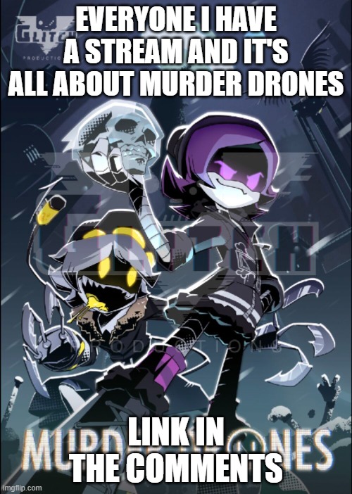 EVERYONE I HAVE A STREAM AND IT'S ALL ABOUT MURDER DRONES; LINK IN THE COMMENTS | image tagged in murder drones,stream | made w/ Imgflip meme maker