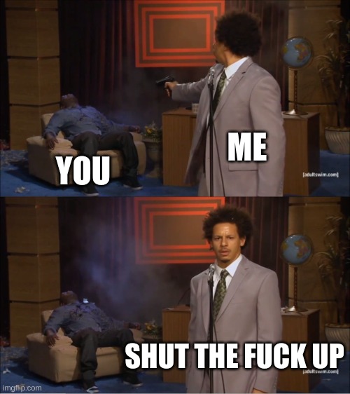 Who Killed Hannibal Meme | ME YOU SHUT THE FUCK UP | image tagged in memes,who killed hannibal | made w/ Imgflip meme maker