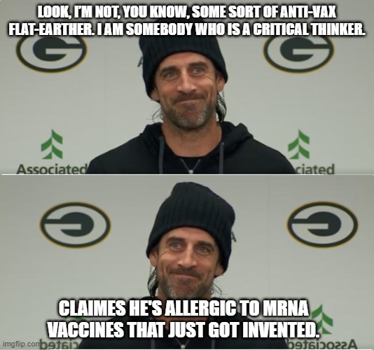 LOOK, I’M NOT, YOU KNOW, SOME SORT OF ANTI-VAX FLAT-EARTHER. I AM SOMEBODY WHO IS A CRITICAL THINKER. CLAIMES HE'S ALLERGIC TO MRNA VACCINES THAT JUST GOT INVENTED. | made w/ Imgflip meme maker