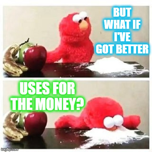 BUT WHAT IF I'VE GOT BETTER USES FOR THE MONEY? | made w/ Imgflip meme maker