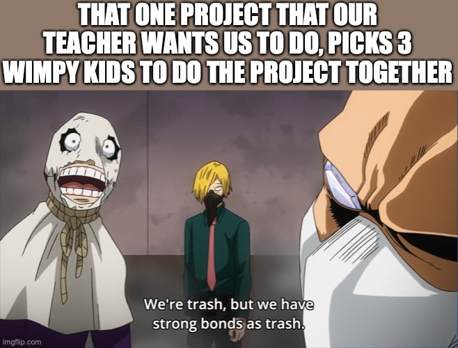 We shall be trash together | THAT ONE PROJECT THAT OUR TEACHER WANTS US TO DO, PICKS 3 WIMPY KIDS TO DO THE PROJECT TOGETHER | image tagged in were trash but we have strong bonds as trash | made w/ Imgflip meme maker