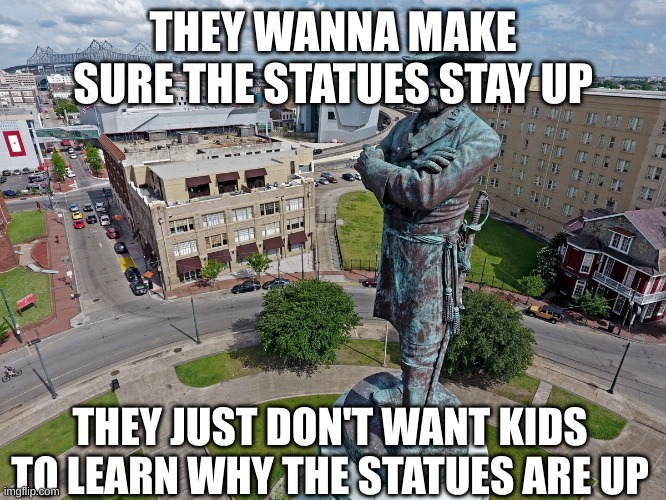 Robert E Lee Statue  | THEY WANNA MAKE SURE THE STATUES STAY UP THEY JUST DON'T WANT KIDS TO LEARN WHY THE STATUES ARE UP | image tagged in robert e lee statue | made w/ Imgflip meme maker