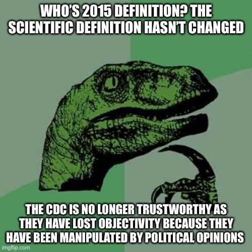 Philosoraptor Meme | WHO’S 2015 DEFINITION? THE SCIENTIFIC DEFINITION HASN’T CHANGED THE CDC IS NO LONGER TRUSTWORTHY AS THEY HAVE LOST OBJECTIVITY BECAUSE THEY  | image tagged in memes,philosoraptor | made w/ Imgflip meme maker