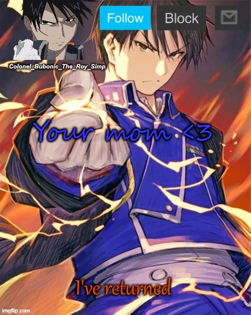 Hey look ma, another Roy Mustang temp! | Your mom <3; I've returned | image tagged in hey look ma another roy mustang temp | made w/ Imgflip meme maker