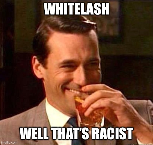 Mad Men | WHITELASH WELL THAT’S RACIST | image tagged in mad men | made w/ Imgflip meme maker