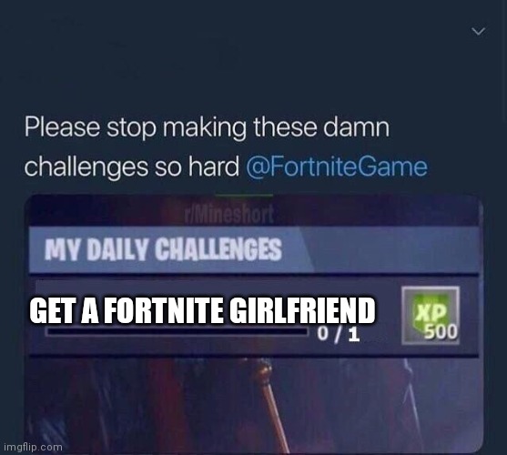 Challenges | GET A FORTNITE GIRLFRIEND | image tagged in fortnite challenge | made w/ Imgflip meme maker
