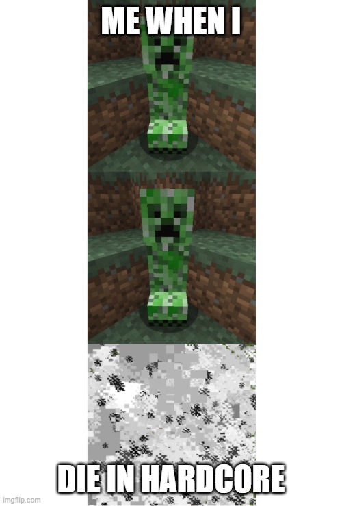 Creeper Exploding | ME WHEN I; DIE IN HARDCORE | image tagged in creeper exploding | made w/ Imgflip meme maker