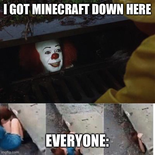 pennywise in sewer | I GOT MINECRAFT DOWN HERE EVERYONE: | image tagged in pennywise in sewer | made w/ Imgflip meme maker