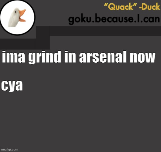 Goku Duck Temp | ima grind in arsenal now; cya | image tagged in goku duck temp | made w/ Imgflip meme maker