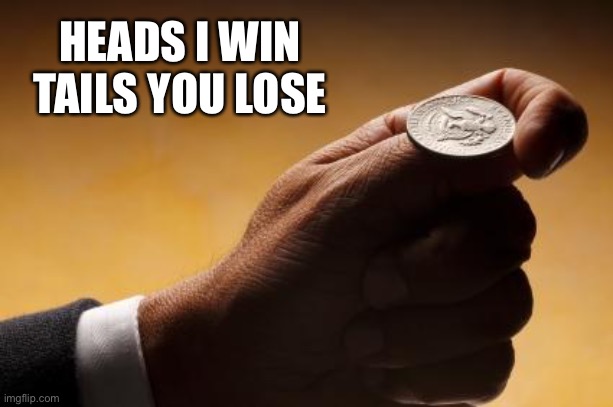 coin flip | HEADS I WIN
TAILS YOU LOSE | image tagged in coin flip | made w/ Imgflip meme maker