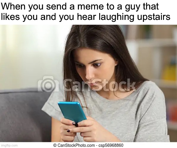 great | When you send a meme to a guy that likes you and you hear laughing upstairs | image tagged in funny,memes | made w/ Imgflip meme maker