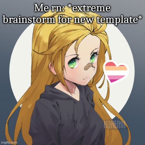 Updated Holly | Me rn: *extreme brainstorm for new template* | image tagged in updated holly | made w/ Imgflip meme maker