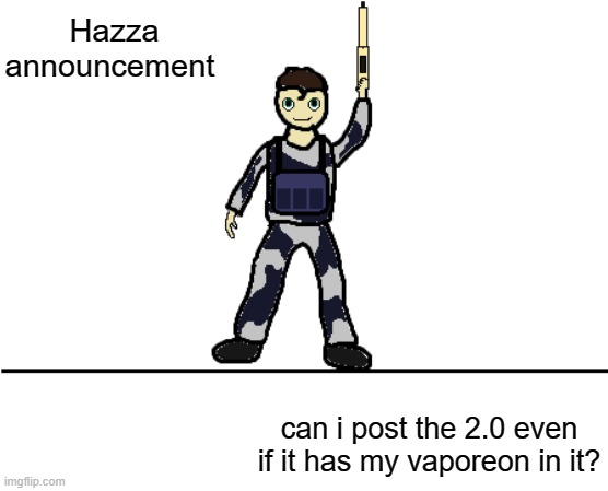 owner answer goes here: | Hazza announcement; can i post the 2.0 even if it has my vaporeon in it? | image tagged in hazzas announcement template 1 0 | made w/ Imgflip meme maker