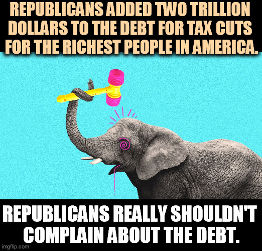 Democrats pay their bills. Republicans borrow and spend and stiff creditors. | REPUBLICANS ADDED TWO TRILLION 
DOLLARS TO THE DEBT FOR TAX CUTS 
FOR THE RICHEST PEOPLE IN AMERICA. REPUBLICANS REALLY SHOULDN'T 
COMPLAIN ABOUT THE DEBT. | image tagged in gop republican elephant crazy nuts insane,democrats,pay,bills,republicans,debt | made w/ Imgflip meme maker