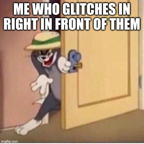 Sneaky tom | ME WHO GLITCHES IN RIGHT IN FRONT OF THEM | image tagged in sneaky tom | made w/ Imgflip meme maker