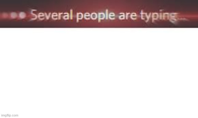 Several People Are Typing | image tagged in several people are typing | made w/ Imgflip meme maker