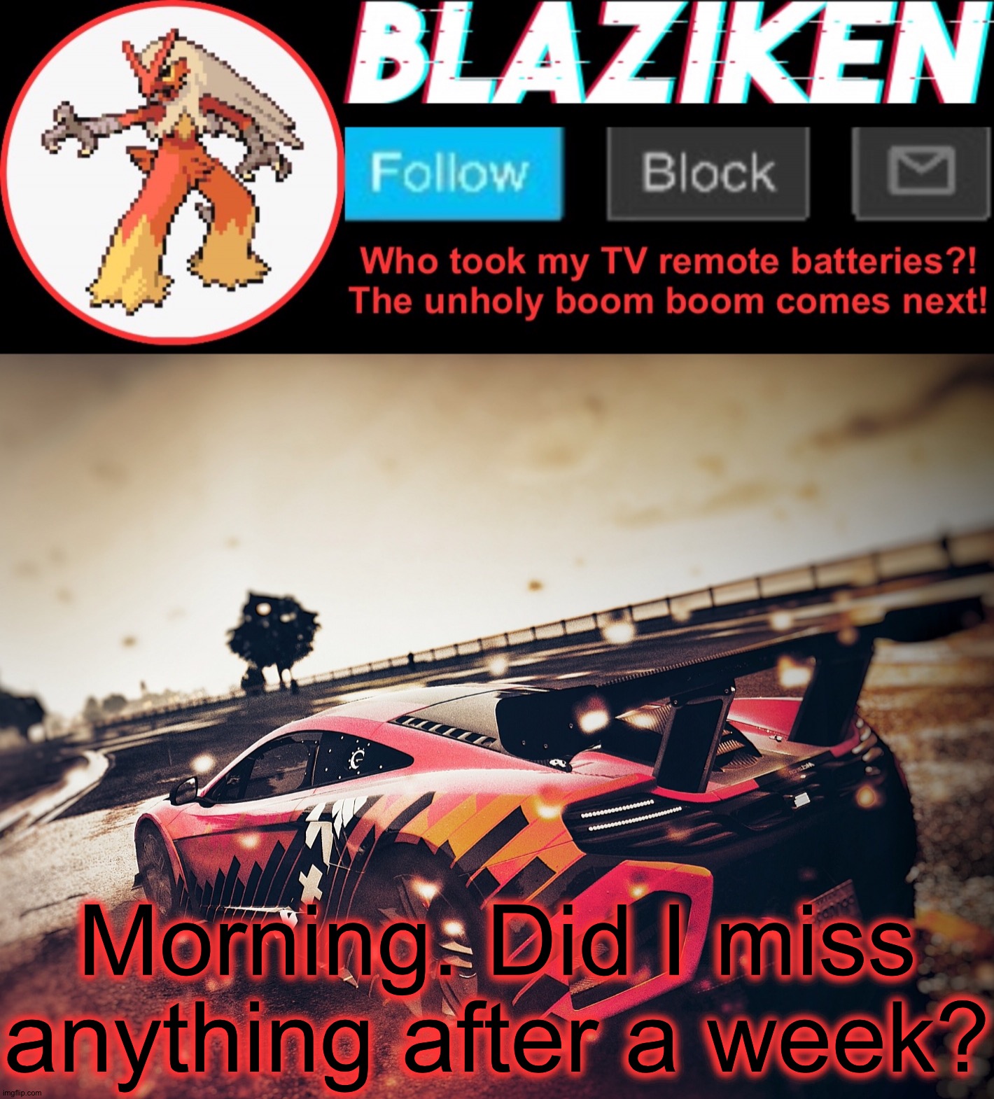 Blaziken announcement template V5 (4K) | Morning. Did I miss anything after a week? | image tagged in blaziken announcement template v5 4k | made w/ Imgflip meme maker
