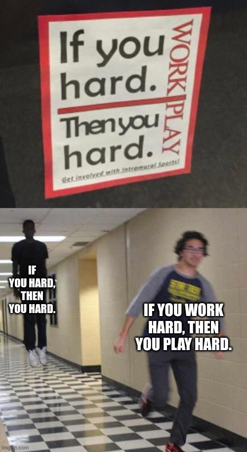 hard | IF YOU HARD, THEN YOU HARD. IF YOU WORK HARD, THEN YOU PLAY HARD. | image tagged in floating boy chasing running boy | made w/ Imgflip meme maker