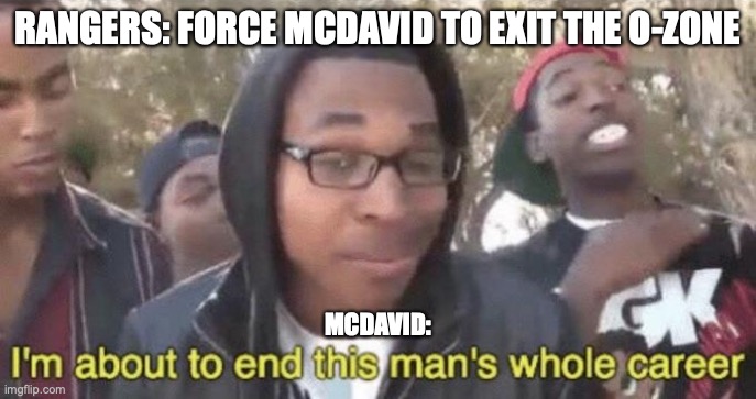 I’m about to end this man’s whole career | RANGERS: FORCE MCDAVID TO EXIT THE O-ZONE; MCDAVID: | image tagged in i m about to end this man s whole career,nhl | made w/ Imgflip meme maker